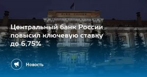 Банк России поднял ключевую ставку в пятый раз подряд до 6,75%